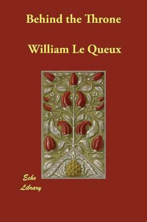 Behind the Throne de William Le Queux