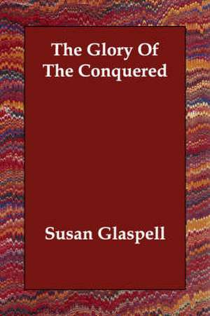 The Glory of the Conquered de Susan Glaspell