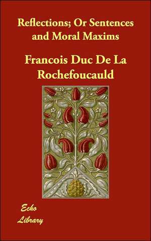 Reflections; Or Sentences and Moral Maxims de Francois Duc de La Rochefoucauld