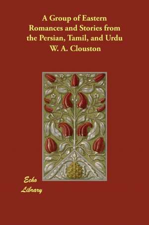 A Group of Eastern Romances and Stories from the Persian, Tamil, and Urdu de W. A. Clouston