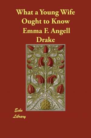 What a Young Wife Ought to Know de Emma F. Angell Drake