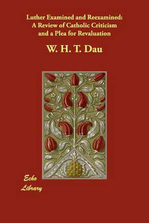 Luther Examined and Reexamined de W. H. T. Dau