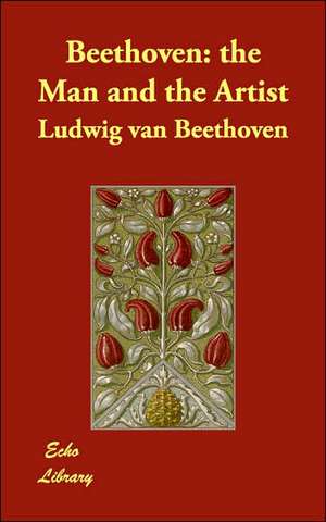 Beethoven: the Man and the Artist de Ludwig van Beethoven