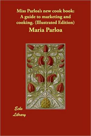 Miss Parloa's new cook book: A guide to marketing and cooking. (Illustrated Edition) de Maria Parloa