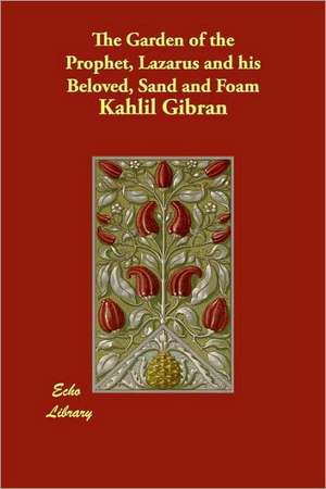 The Garden of the Prophet, Lazarus and His Beloved, Sand and Foam de Kahlil Gibran