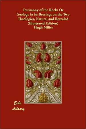 Testimony of the Rocks or Geology in Its Bearings on the Two Theologies, Natural and Revealed (Illustrated Edition) de Hugh Miller