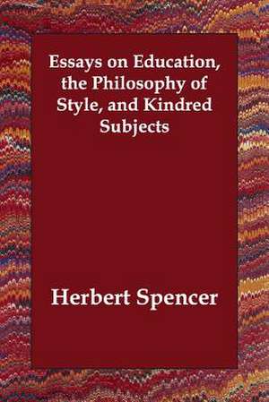 Essays on Education, the Philosophy of Style, and Kindred Subjects de Herbert Spencer