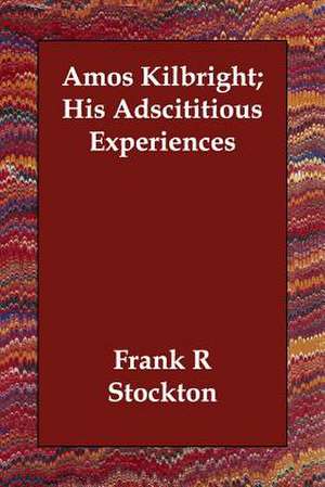 Amos Kilbright; His Adscititious Experiences de Frank R. Stockton