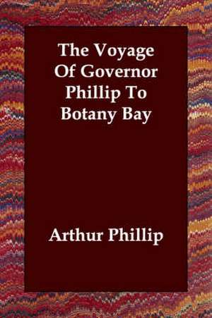 The Voyage of Governor Phillip to Botany Bay de Arthur Phillip