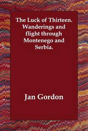 The Luck of Thirteen. Wanderings and Flight Through Montenego and Serbia. de Gordon Jan