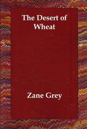 The Desert of Wheat de Zane Grey