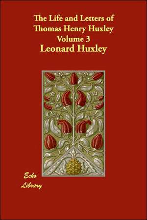 The Life and Letters of Thomas Henry Huxley Volume 3 de Leonard Huxley