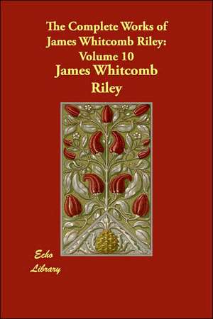 The Complete Works of James Whitcomb Riley: Volume 10 de James Whitcomb Riley