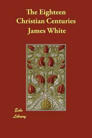 The Eighteen Christian Centuries de James White