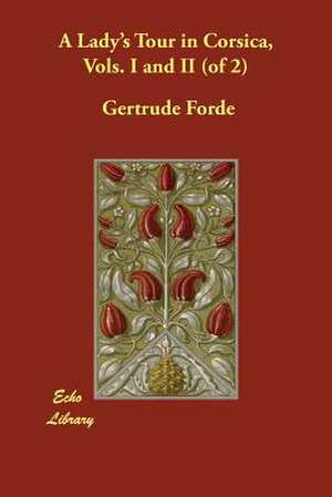 A Lady's Tour in Corsica, Vols. I and II (of 2) de Gertrude Forde