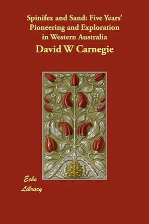 Spinifex and Sand: Five Years' Pioneering and Exploration in Western Australia de DAVID W CARNEGIE