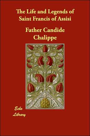 The Life and Legends of Saint Francis of Assisi de Father Candide Chalippe