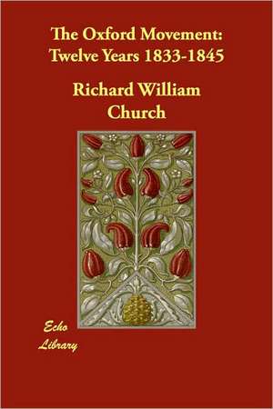 The Oxford Movement: Twelve Years 1833-1845 de Richard William Church