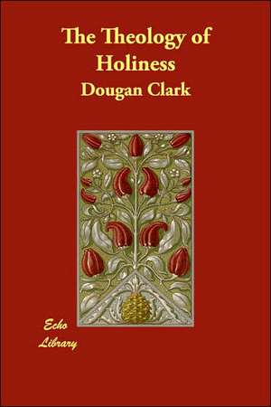 The Theology of Holiness de Dougan Clark