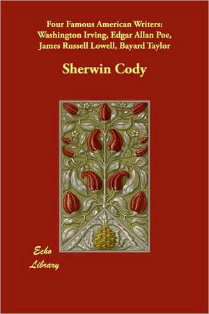 Four Famous American Writers: Washington Irving, Edgar Allan Poe, James Russell Lowell, Bayard Taylor de Sherwin Cody