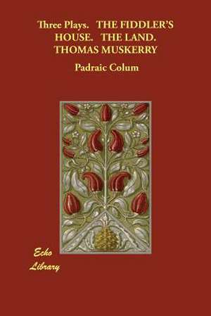 Three Plays. the Fiddler's House. the Land. Thomas Muskerry de Padraic Colum