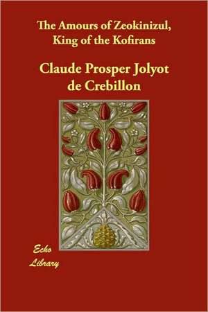 The Amours of Zeokinizul, King of the Kofirans de Claude Prosper Jolyot De Crbillon