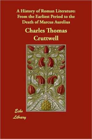 A History of Roman Literature: From the Earliest Period to the Death of Marcus Aurelius de Charles Thomas Cruttwell