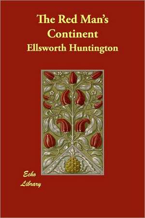 The Red Man's Continent de Ellsworth Huntington