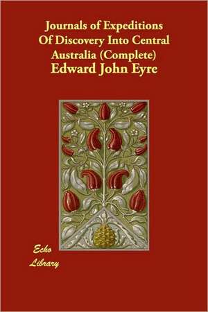 Journals of Expeditions of Discovery Into Central Australia (Complete) de Edward John Eyre