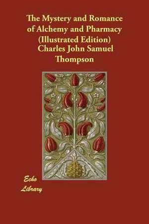 The Mystery and Romance of Alchemy and Pharmacy (Illustrated Edition) de Charles John Samuel Thompson