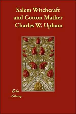 Salem Witchcraft and Cotton Mather de Charles Wentworth Upham