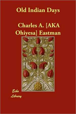 Old Indian Days de Charles Alexander Eastman