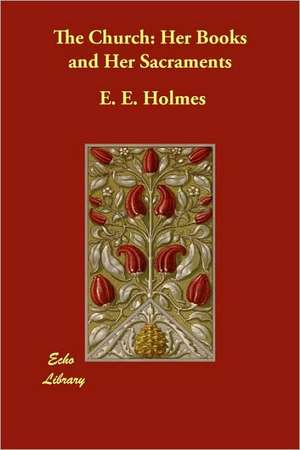 The Church: Her Books and Her Sacraments de E. E. Holmes