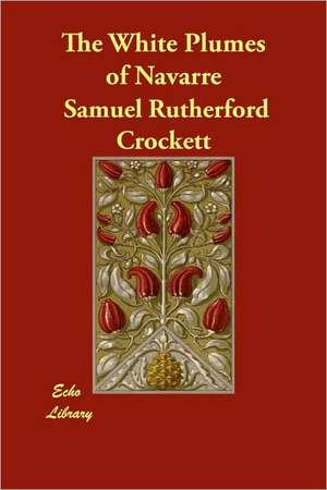 The White Plumes of Navarre de S. R. Crockett