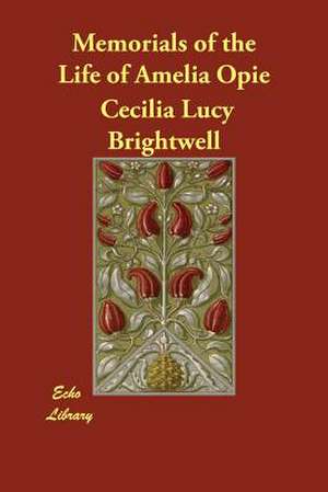 Memorials of the Life of Amelia Opie de Cecilia Lucy Brightwell