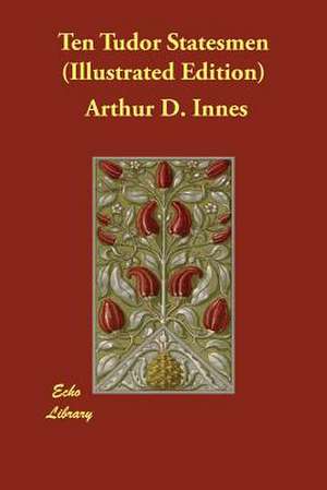 Ten Tudor Statesmen (Illustrated Edition) de Arthur D. Innes