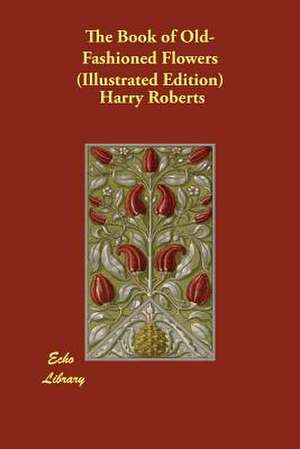 The Book of Old-Fashioned Flowers (Illustrated Edition) de Harry Roberts