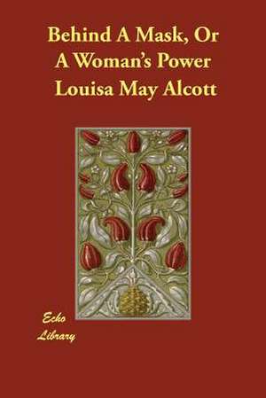 Behind a Mask, or a Woman's Power de Louisa May Alcott