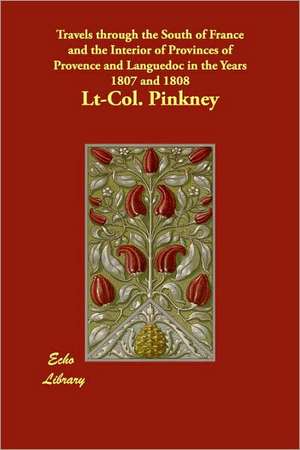 Travels Through the South of France and the Interior of Provinces of Provence and Languedoc in the Years 1807 and 1808 de Lt-Col Pinkney