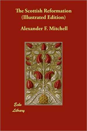 The Scottish Reformation (Illustrated Edition) de Alexander F. Mitchell