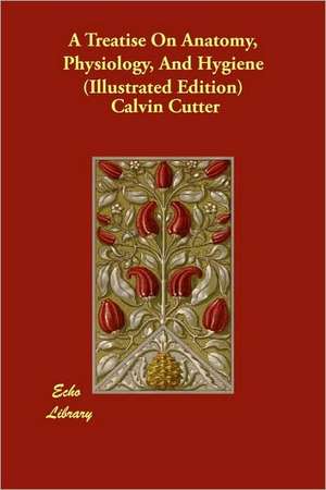 A Treatise on Anatomy, Physiology, and Hygiene (Illustrated Edition) de Calvin Cutter