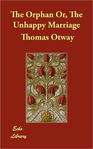 The Orphan Or, the Unhappy Marriage de Thomas Otway