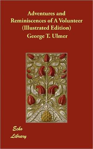 Adventures and Reminiscences of a Volunteer (Illustrated Edition) de George T. Ulmer