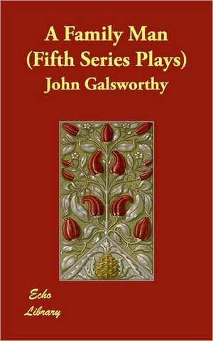 A Family Man (Fifth Series Plays) de John Sir Galsworthy