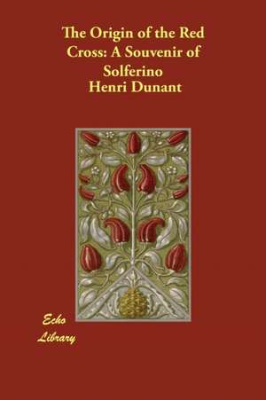 The Origin of the Red Cross: A Souvenir of Solferino de Henri Dunant