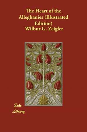 The Heart of the Alleghanies (Illustrated Edition) de Wilbur G. Zeigler