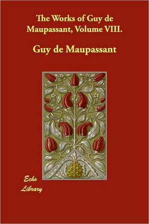 The Works of Guy de Maupassant, Volume VIII. de Guy de Maupassant