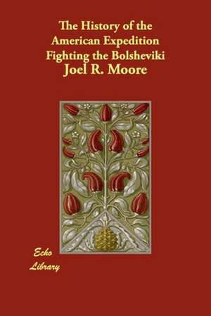 The History of the American Expedition Fighting the Bolsheviki de Joel R. Moore