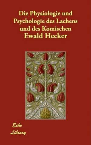 Die Physiologie Und Psychologie Des Lachens Und Des Komischen de Ewald Hecker