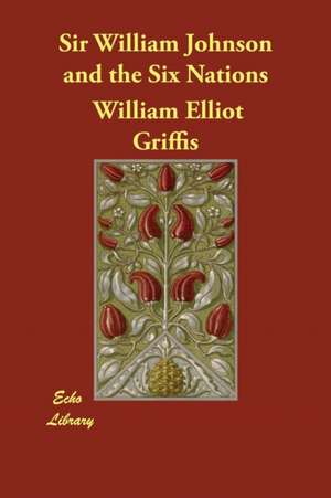 Sir William Johnson and the Six Nations de William Elliot Griffis